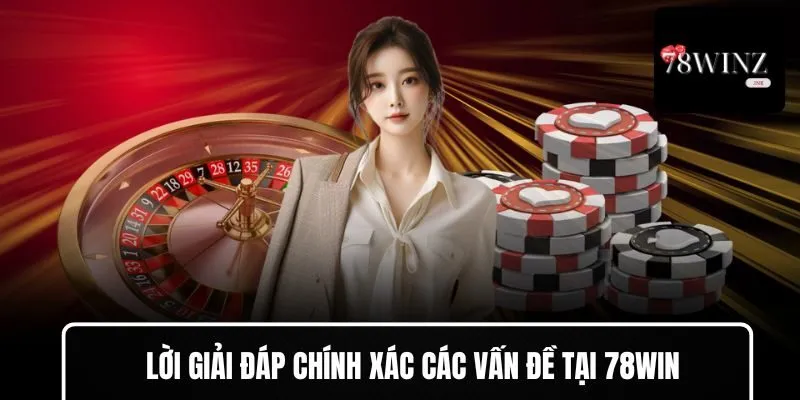 Lời giải đáp chính xác các vấn đề tại 78WIN