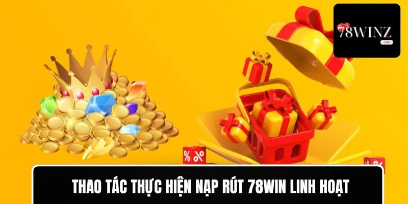 Thao tác thực hiện nạp rút 78WIN linh hoạt