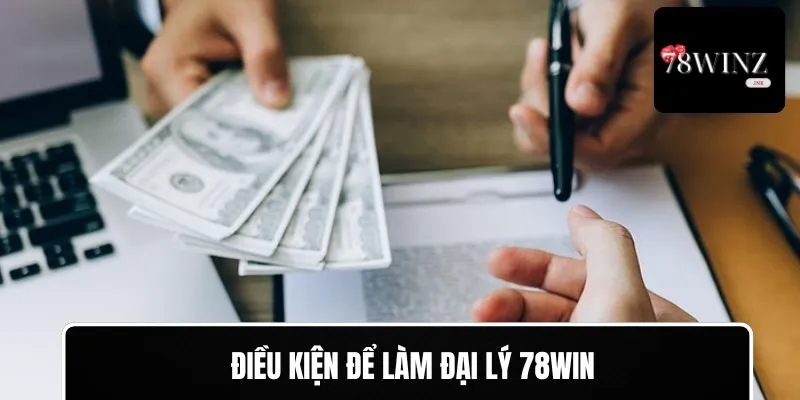 Đáp ứng các điều kiện để gia nhập làm đại lý 78WIN
