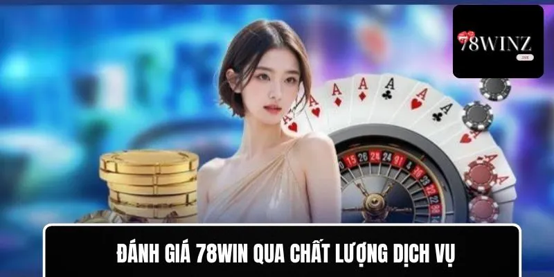 Đánh giá 78WIN với chất lượng dịch vụ nổi trội
