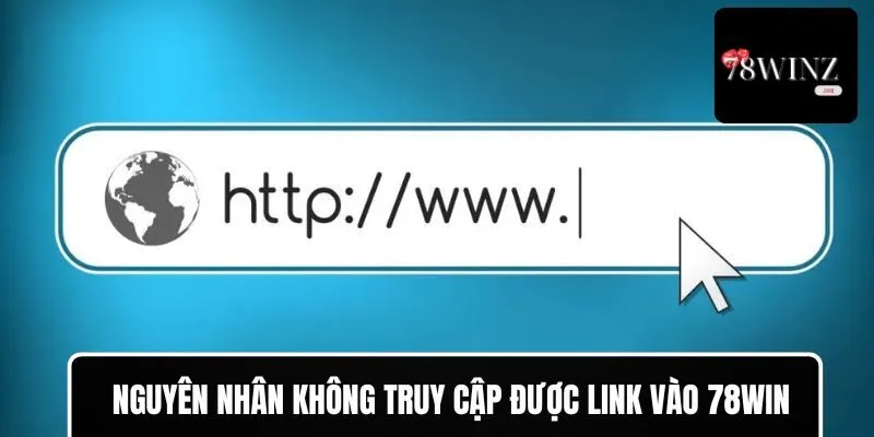 Nguyên nhân không thể truy cập được link vào 78WIN